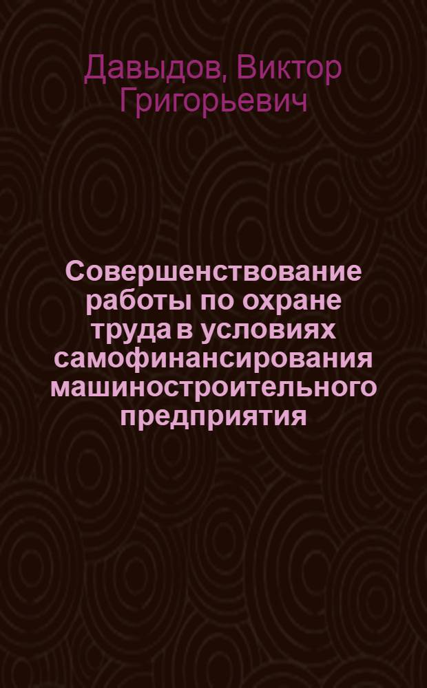 Совершенствование работы по охране труда в условиях самофинансирования машиностроительного предприятия (на примере ЗИЛ) : Автореф. дис. на соиск. учен. степ. к. т. н