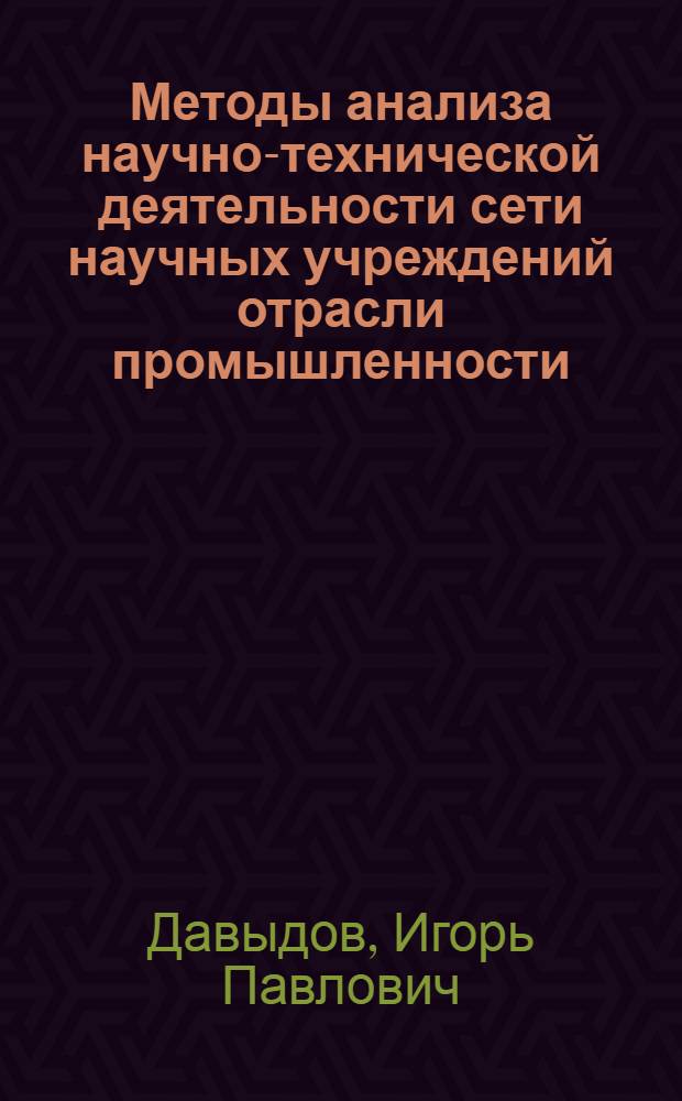 Методы анализа научно-технической деятельности сети научных учреждений отрасли промышленности : Автореф. дис. на соиск. учен. степ. канд. экон. наук : (08.00.26)