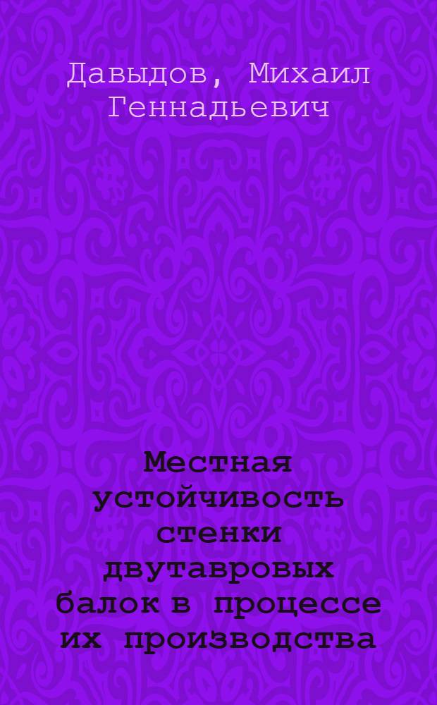 Местная устойчивость стенки двутавровых балок в процессе их производства : Автореф. дис. на соиск. учен. степ. канд. техн. наук : (01.02.04)