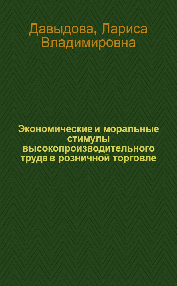 Экономические и моральные стимулы высокопроизводительного труда в розничной торговле: : (На материалах рознич. торговли Орлов., Кур., Брян. и Смол. обл.) : Автореф. дис. на соиск. учен. степ. канд. экон. наук : (08.00.25)