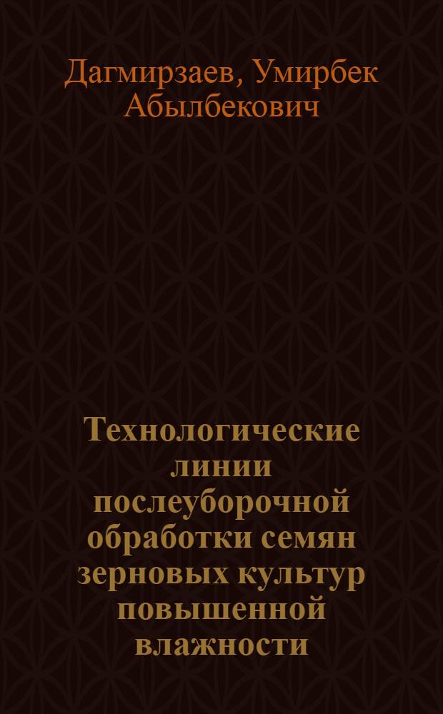 Технологические линии послеуборочной обработки семян зерновых культур повышенной влажности : (На прим. Северо-Запада) : Автореф. дис. на соиск. учен. степ. канд. техн. наук : (05.20.01)
