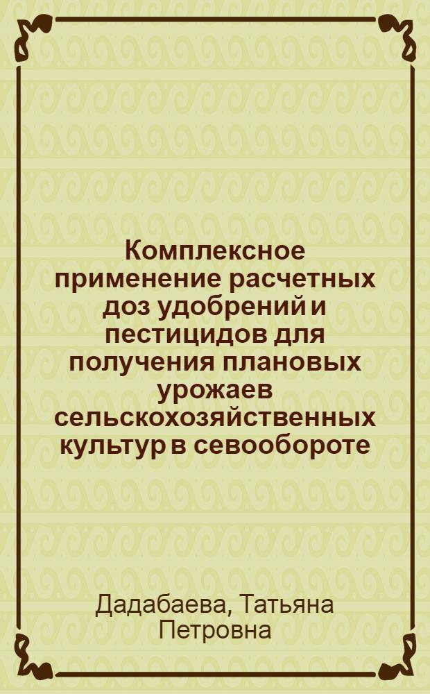 Комплексное применение расчетных доз удобрений и пестицидов для получения плановых урожаев сельскохозяйственных культур в севообороте : Автореф. дис. на соиск. учен. степ. канд. с.-х. наук : (06.01.04)