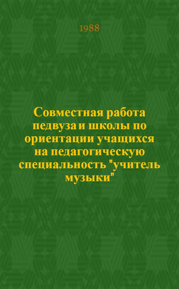 Совместная работа педвуза и школы по ориентации учащихся на педагогическую специальность "учитель музыки" : Автореф. дис. на соиск. учен. степ. канд. пед. наук : (13.00.01)