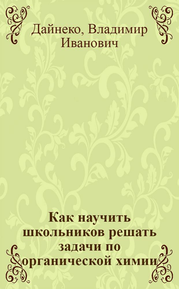 Как научить школьников решать задачи по органической химии : Кн. для учителя