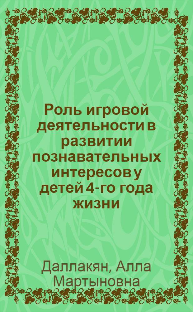 Роль игровой деятельности в развитии познавательных интересов у детей 4-го года жизни : Автореф. дис. на соиск. учен. степ. к. п. н