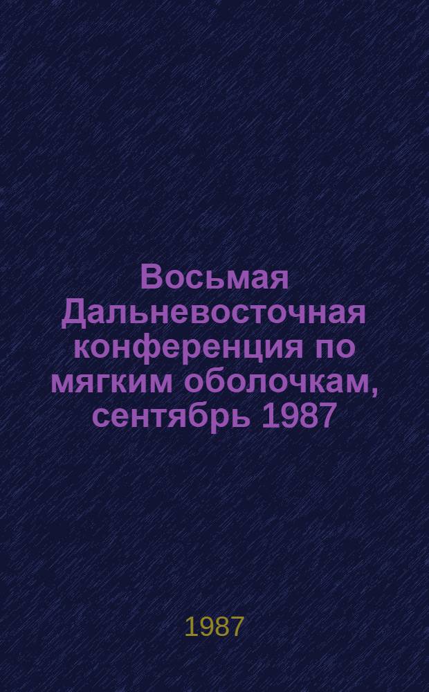Восьмая Дальневосточная конференция по мягким оболочкам, сентябрь 1987 : Тез. докл. : (Внедрение новых экономически выгодных конструкций из современ. высокопроч. мяг. материалов в судостроении на мор. флоте и в нар. хоз-ве)