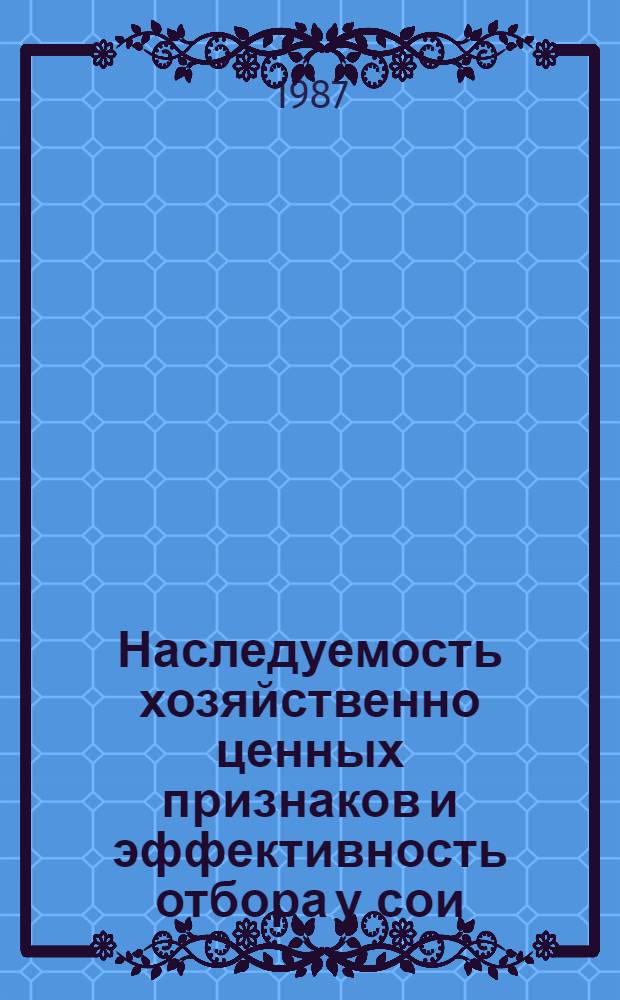Наследуемость хозяйственно ценных признаков и эффективность отбора у сои : Автореф. дис. на соиск. учен. степ. канд. с.-х. наук : (06.01.05)