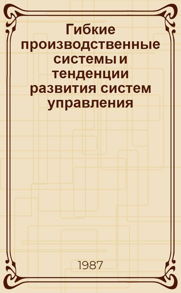 Гибкие производственные системы и тенденции развития систем управления : (Обзор)
