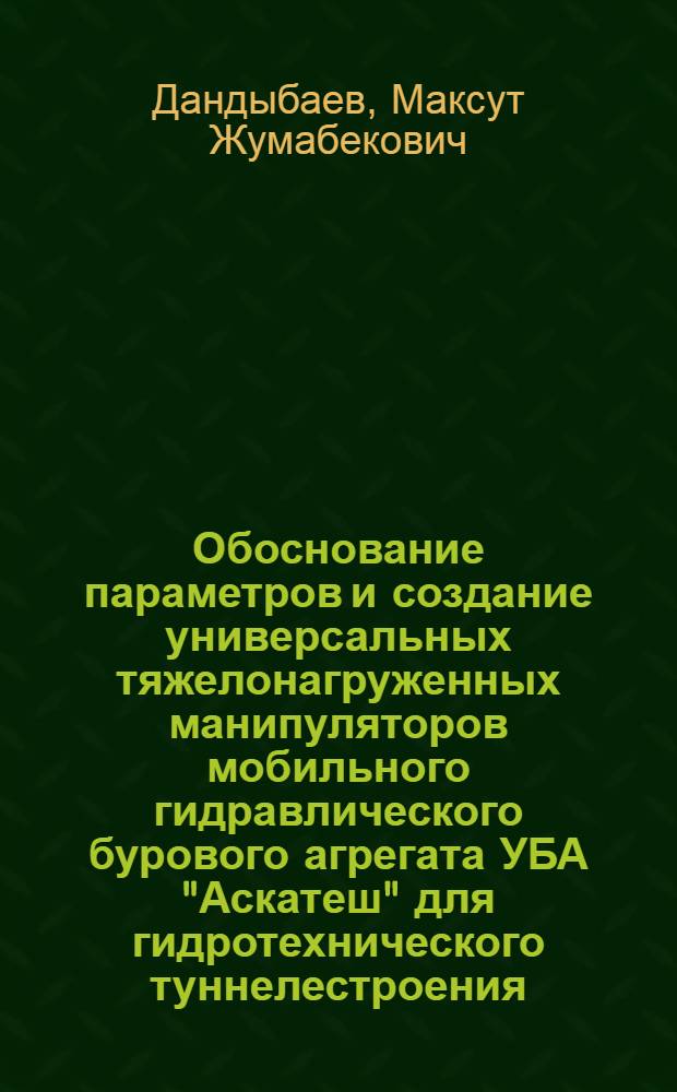 Обоснование параметров и создание универсальных тяжелонагруженных манипуляторов мобильного гидравлического бурового агрегата УБА "Аскатеш" для гидротехнического туннелестроения : Автореф. дис. на соиск. учен. степ. канд. техн. наук : (05.05.06)