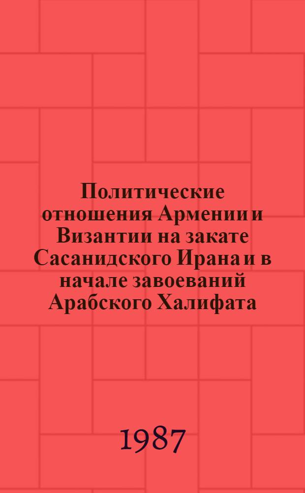 Политические отношения Армении и Византии на закате Сасанидского Ирана и в начале завоеваний Арабского Халифата : Автореф. дис. на соиск. учен. степ. д. ист. н