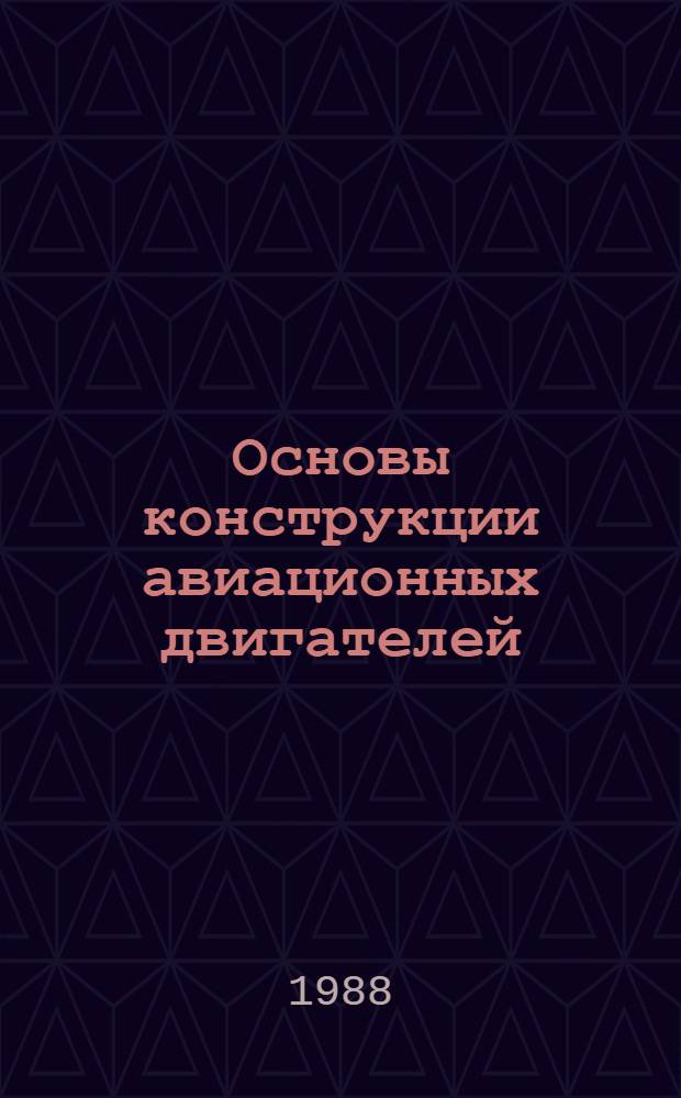 Основы конструкции авиационных двигателей : Учеб. для сред. спец. учеб заведений гражд. авиации