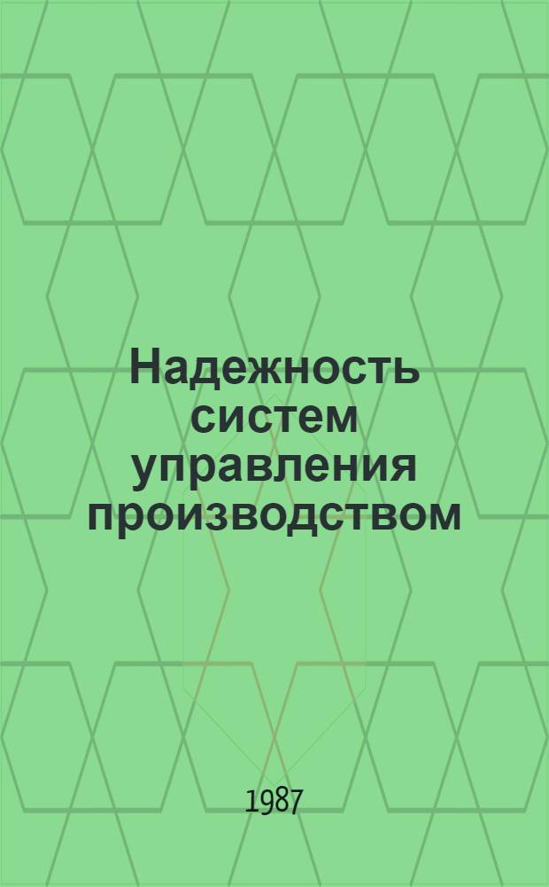 Надежность систем управления производством : Автореф. дис. на соиск. учен. степ. канд. экон. наук : (08.00.05)