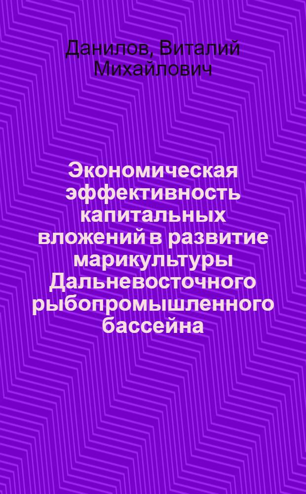 Экономическая эффективность капитальных вложений в развитие марикультуры Дальневосточного рыбопромышленного бассейна : Автореф. дис. на соиск. учен. степ. к. э. н