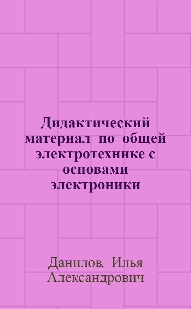 Дидактический материал по общей электротехнике с основами электроники : Учеб. пособие для неэлектротехн. спец. сред. спец. учеб заведений