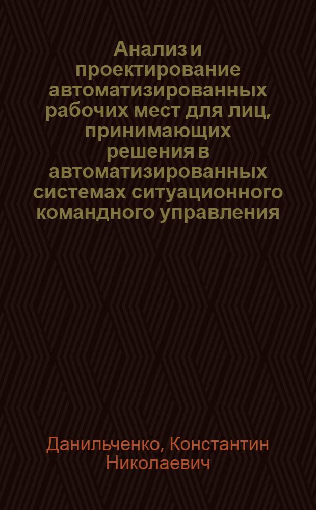 Анализ и проектирование автоматизированных рабочих мест для лиц, принимающих решения в автоматизированных системах ситуационного командного управления : Автореф. дис. на соиск. учен. степ. канд. техн. наук : (05.13.06)