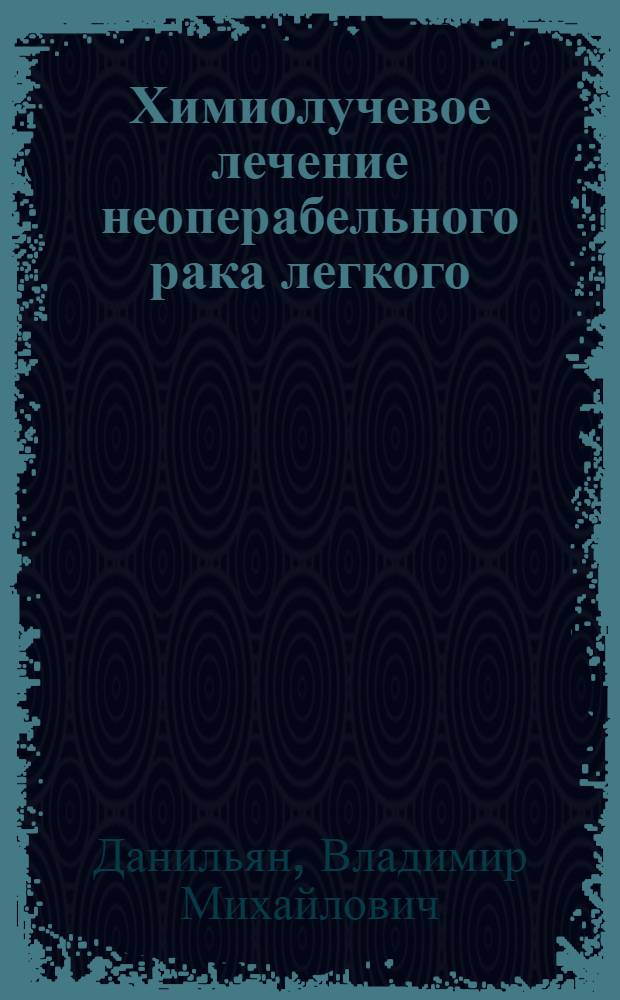 Химиолучевое лечение неоперабельного рака легкого : Автореф. дис. на соиск. учен. степ. к. м. н