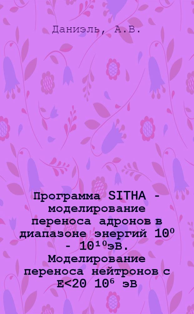 Программа SITHA - моделирование переноса адронов в диапазоне энергий 10⁰ - 10¹⁰эВ. Моделирование переноса нейтронов с Е<20 10⁶ эВ