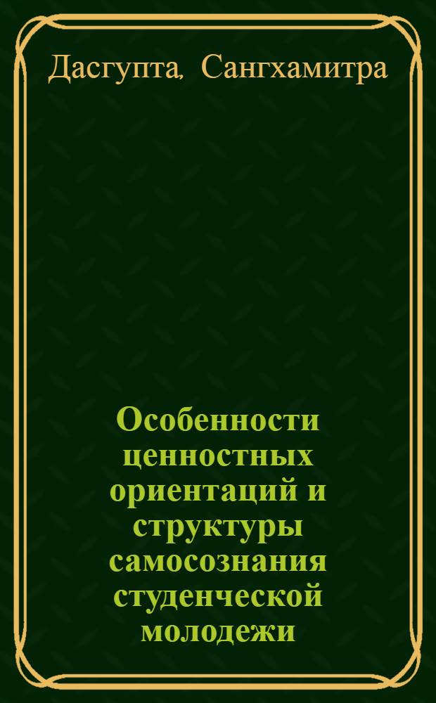 Особенности ценностных ориентаций и структуры самосознания студенческой молодежи : (Сравнит. анализ инд. и сов. студентов) : Автореф. дис. на соиск. учен. степ. канд. психол. наук : (19.00.07)