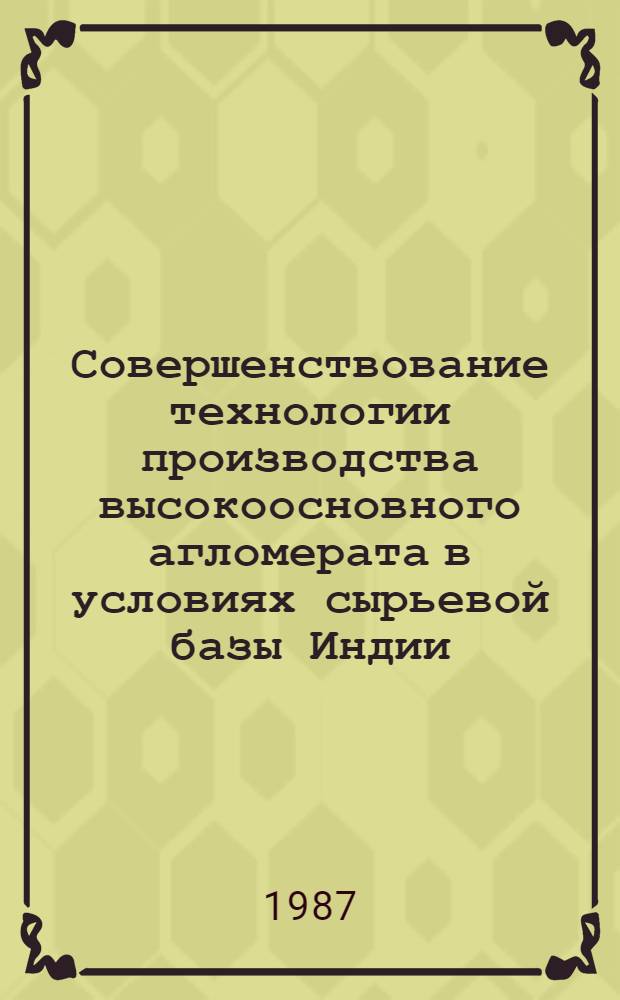 Совершенствование технологии производства высокоосновного агломерата в условиях сырьевой базы Индии : Автореф. дис. на соиск. учен. степ. канд. техн. наук : (05.16.02)