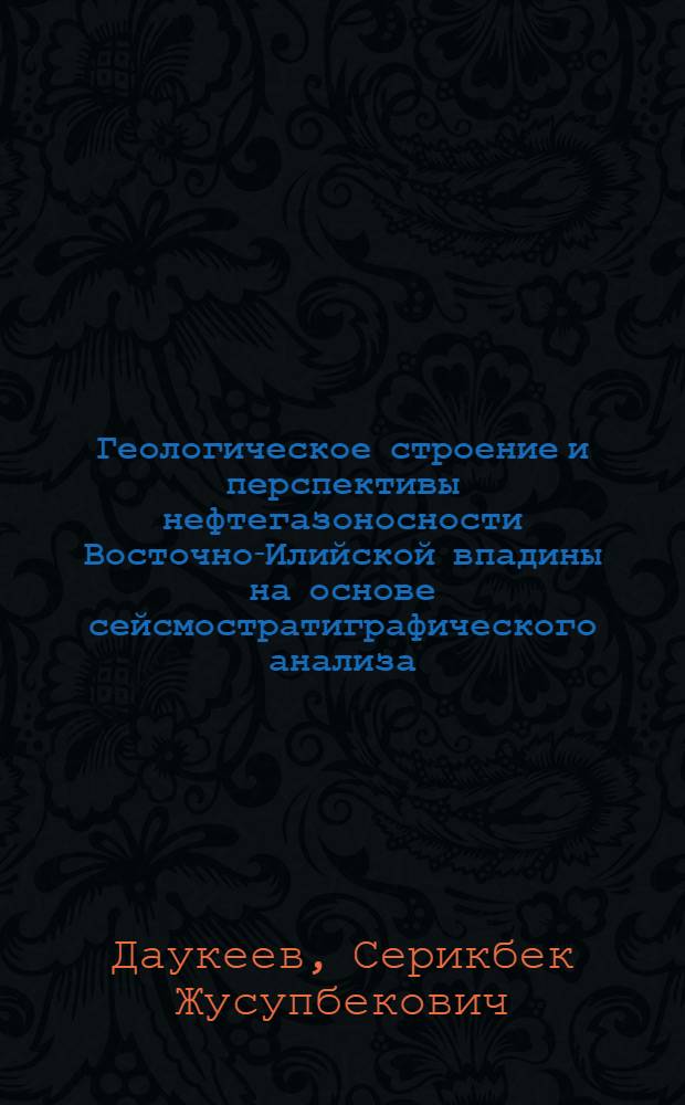 Геологическое строение и перспективы нефтегазоносности Восточно-Илийской впадины на основе сейсмостратиграфического анализа : Автореф. дис. на соиск. учен. степ. к. г-.м. н