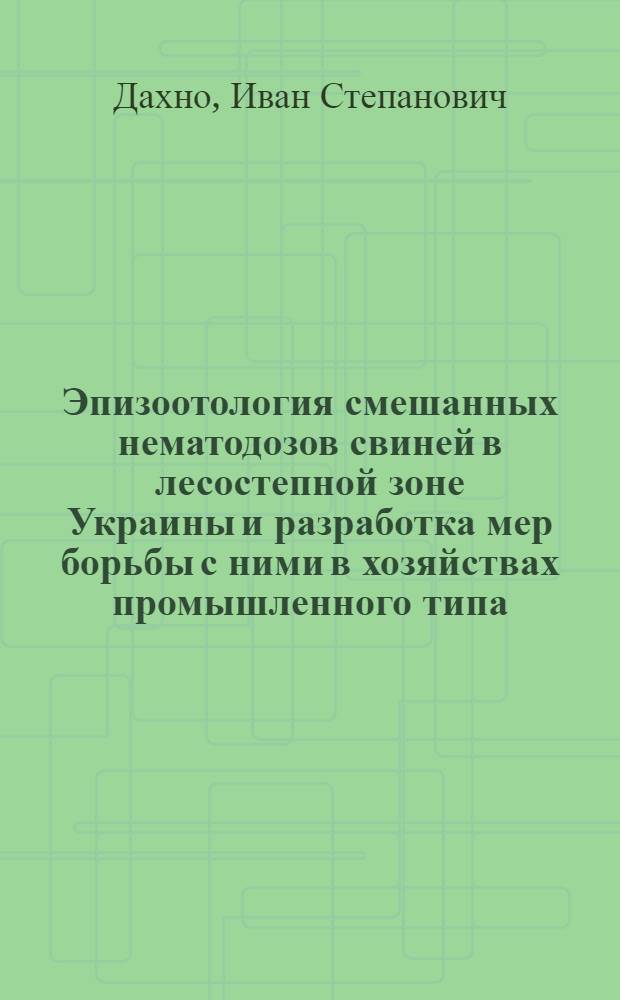 Эпизоотология смешанных нематодозов свиней в лесостепной зоне Украины и разработка мер борьбы с ними в хозяйствах промышленного типа : Автореф. дис. на соиск. учен. степ. канд. вет. наук : (03.00.20)