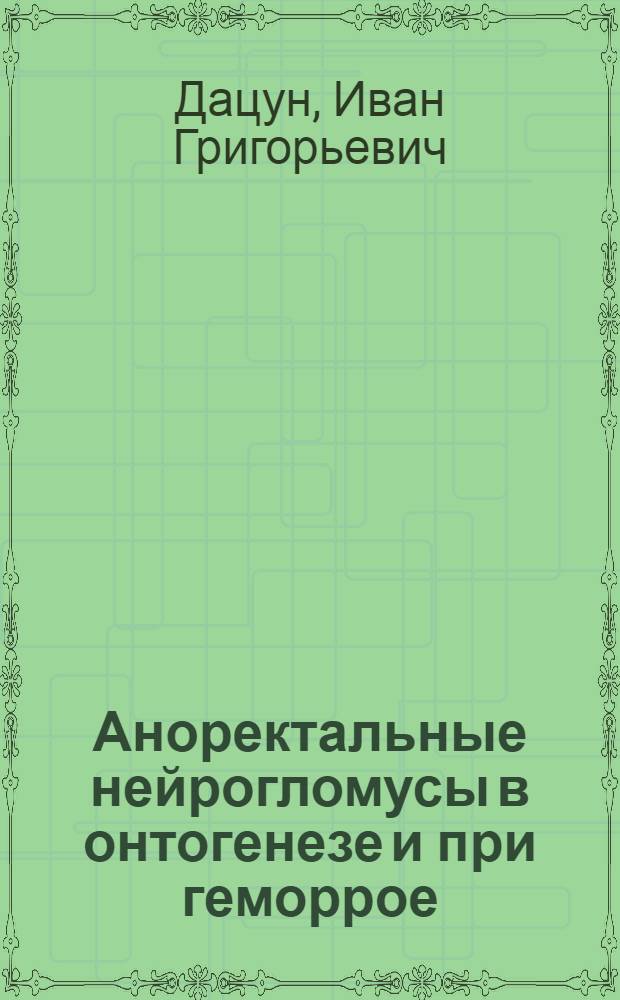 Аноректальные нейрогломусы в онтогенезе и при геморрое : Автореф. дис. на соиск. учен. степ. д-ра мед. наук : (14.00.02; 14.00.23)