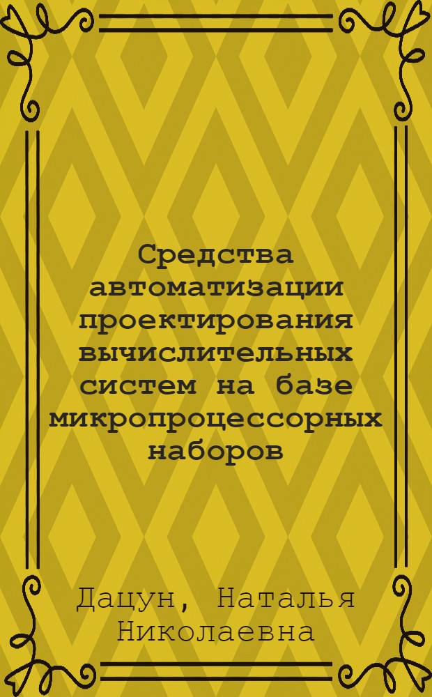 Средства автоматизации проектирования вычислительных систем на базе микропроцессорных наборов : Автореф. дис. на соиск. учен. степ. канд. физ.-мат. наук : (05.13.11)