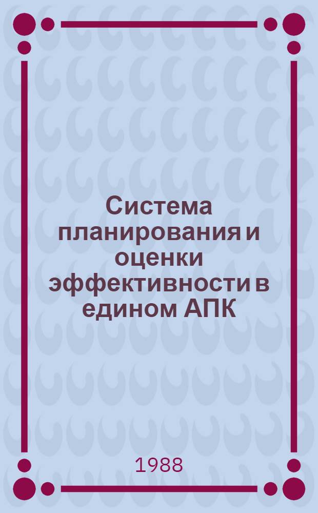Система планирования и оценки эффективности в едином АПК : Лекция для заочников курсов "Совершенствование хозяйственного механизма и резервы пр-ва перераб. отраслей АПК"