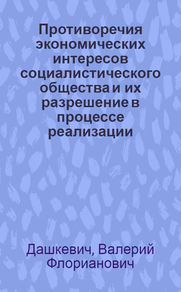 Противоречия экономических интересов социалистического общества и их разрешение в процессе реализации : Автореф. дис. на соиск. учен. степ. канд. экон. наук : (08.00.01)