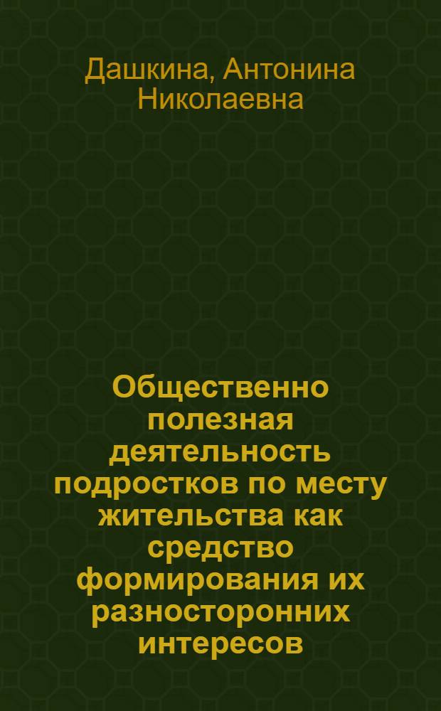Общественно полезная деятельность подростков по месту жительства как средство формирования их разносторонних интересов : Автореф. дис. на соиск. учен. степ. канд. пед. наук : (13.00.01)