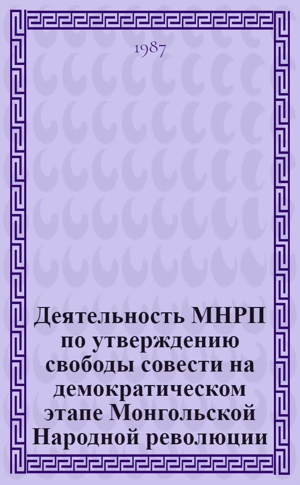 Деятельность МНРП по утверждению свободы совести на демократическом этапе Монгольской Народной революции (1921-1940 гг.) : Автореф. дис. на соиск. учен. степ. д-ра ист. наук : (07.00.04)