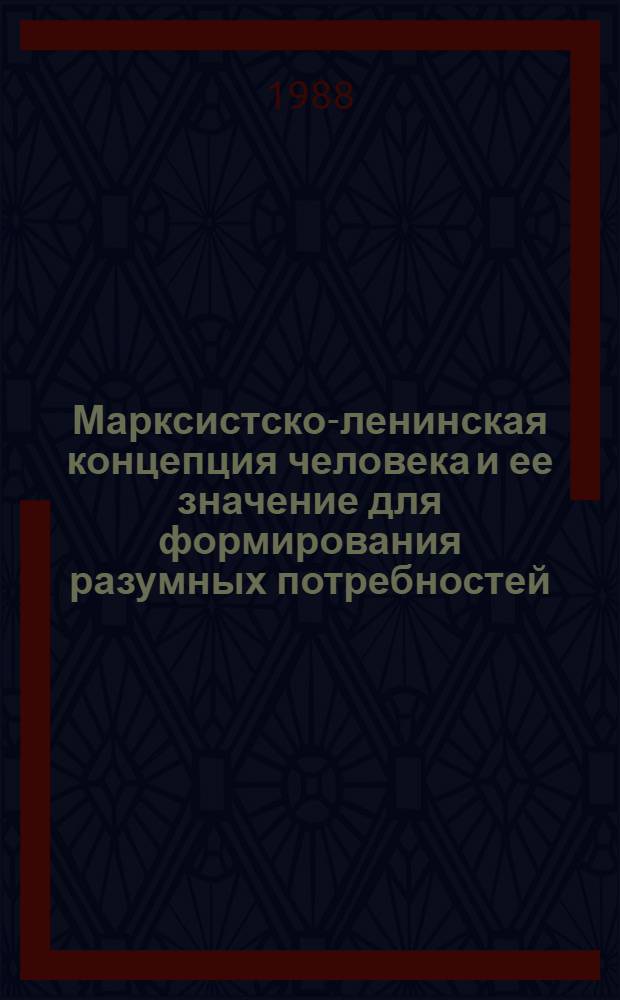 Марксистско-ленинская концепция человека и ее значение для формирования разумных потребностей : (Методол. аспект) : Автореф. дис. на соиск. учен. степ. канд. филос. наук : (09.00.01)