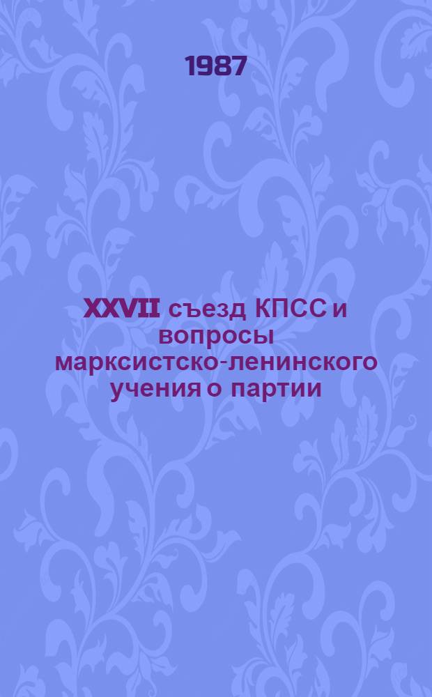 XXVII съезд КПСС и вопросы марксистско-ленинского учения о партии : Сб. ст.