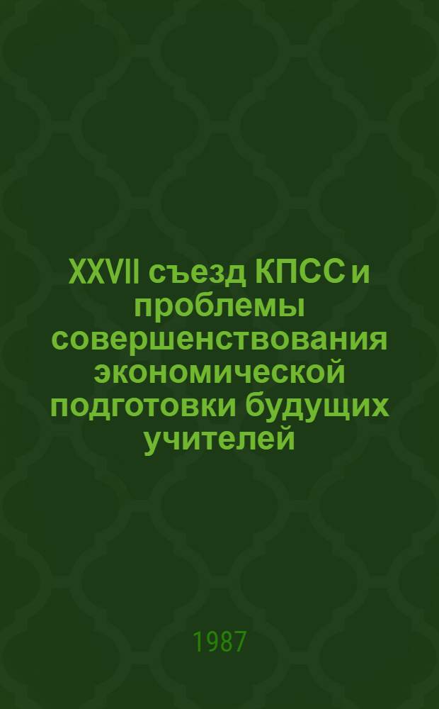 XXVII съезд КПСС и проблемы совершенствования экономической подготовки будущих учителей : Межвуз. сб. науч. тр