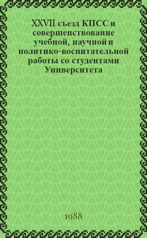 XXVII съезд КПСС и совершенствование учебной, научной и политико-воспитательной работы со студентами Университета : Сб. науч. ст