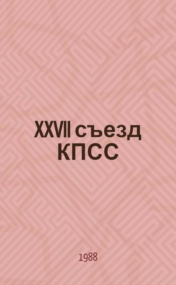 XXVII съезд КПСС: мировоззрение и практика совершенствования социализма : Тез. докл. респ. науч.-практ. конф. (21-22 окт. 1988 г.)