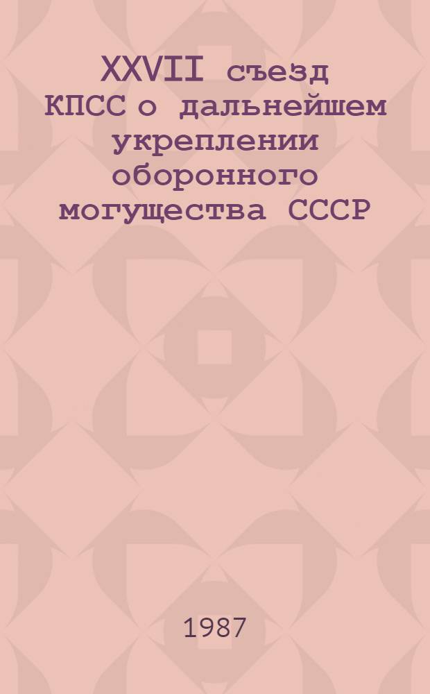 XXVII съезд КПСС о дальнейшем укреплении оборонного могущества СССР : Метод. рекомендации