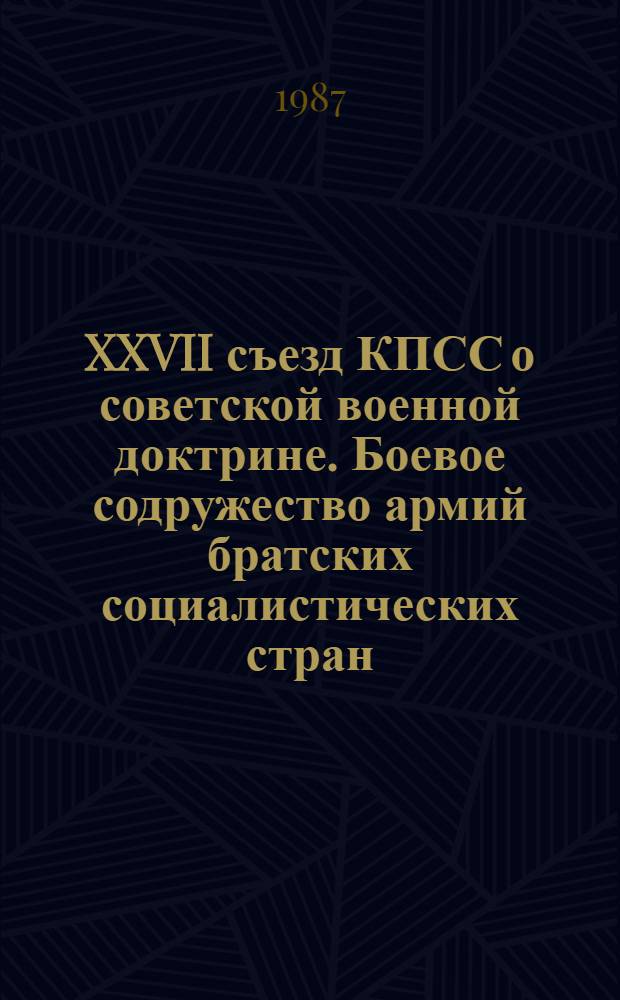 XXVII съезд КПСС о советской военной доктрине. Боевое содружество армий братских социалистических стран : Пособие