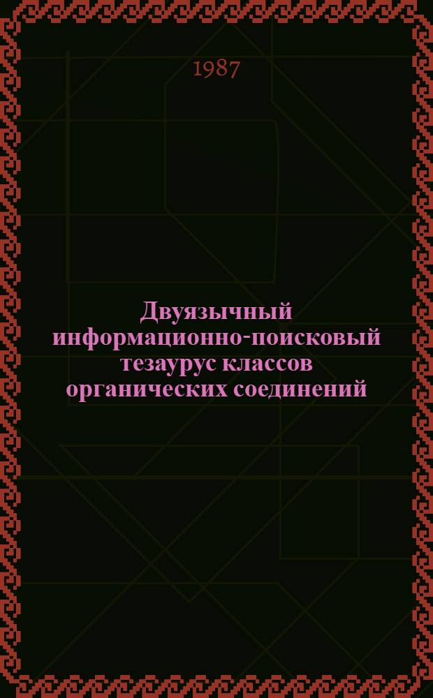 Двуязычный информационно-поисковый тезаурус классов органических соединений = Zweisprachiger Irformationsrechethesayrys der organischen Verbindungsklassen : (Русско-немецкий / немецко-русский)