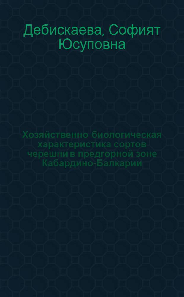 Хозяйственно-биологическая характеристика сортов черешни в предгорной зоне Кабардино-Балкарии : Автореф. дис. на соиск. учен. степ. канд. с.-х. наук : (06.01.07)