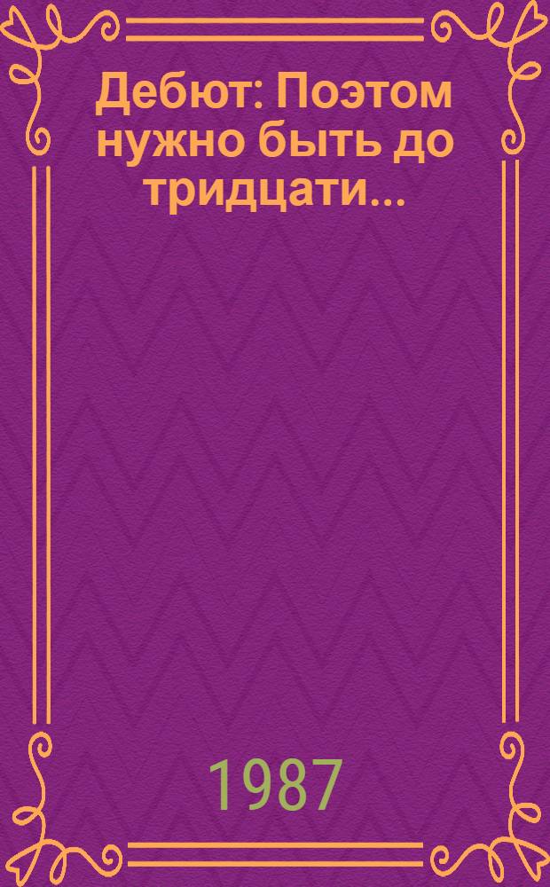 Дебют : Поэтом нужно быть до тридцати... : Сборник