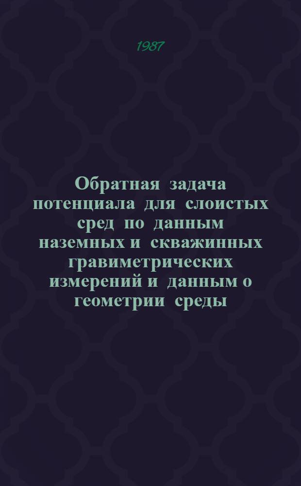 Обратная задача потенциала для слоистых сред по данным наземных и скважинных гравиметрических измерений и данным о геометрии среды, доставляемым сейсмическими методами : Автореф. дис. на соиск. учен. степ. д-ра физ.-мат. наук : (01.04.12)