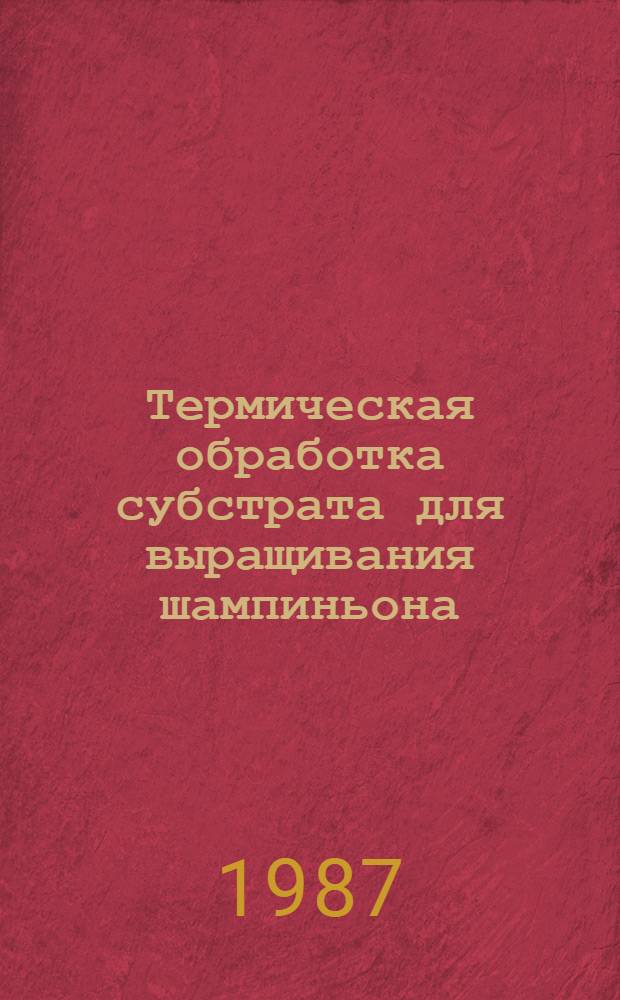 Термическая обработка субстрата для выращивания шампиньона : Автореф. дис. на соиск. учен. степ. к. с.-х. н