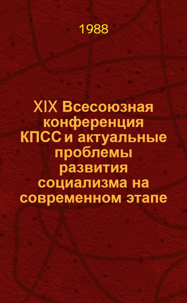 XIX Всесоюзная конференция КПСС и актуальные проблемы развития социализма на современном этапе : Тез. докл. обл. межвуз. науч.-практ. конф