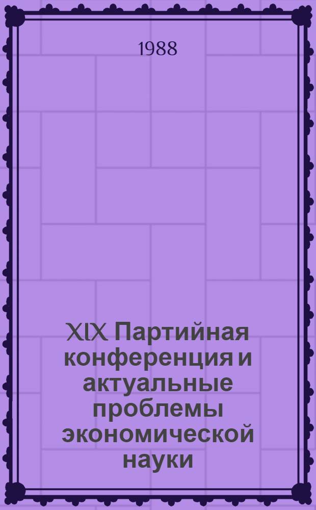XIX Партийная конференция и актуальные проблемы экономической науки : (Тез. выступлений на Всесоюз. шк. молодых ученых-экономистов), Махачкала, Даг. АССР, 16-23 сент. 1988 г