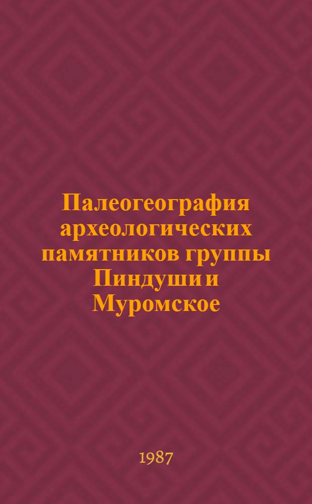 Палеогеография археологических памятников группы Пиндуши и Муромское : Препр. докл. на заседании Учен. совета Ин-та геологии 28 дек. 1987 г