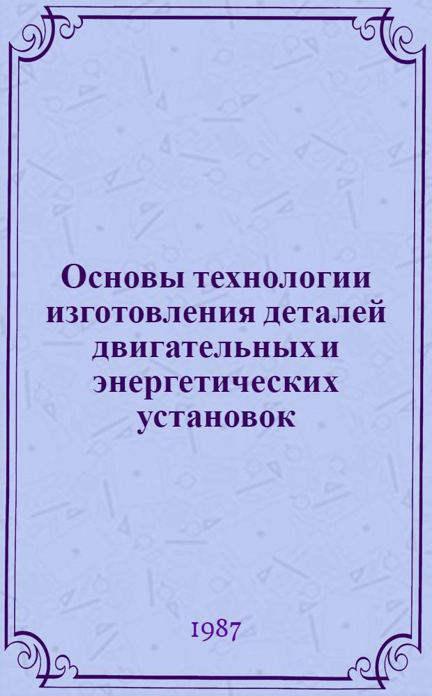 Основы технологии изготовления деталей двигательных и энергетических установок : Тексты лекций