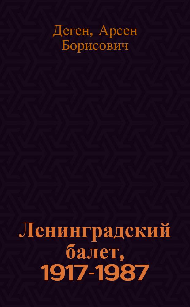Ленинградский балет, 1917-1987 : Солистки, солисты, балетмейстеры, педагоги, дирижеры : Словарь-справочник