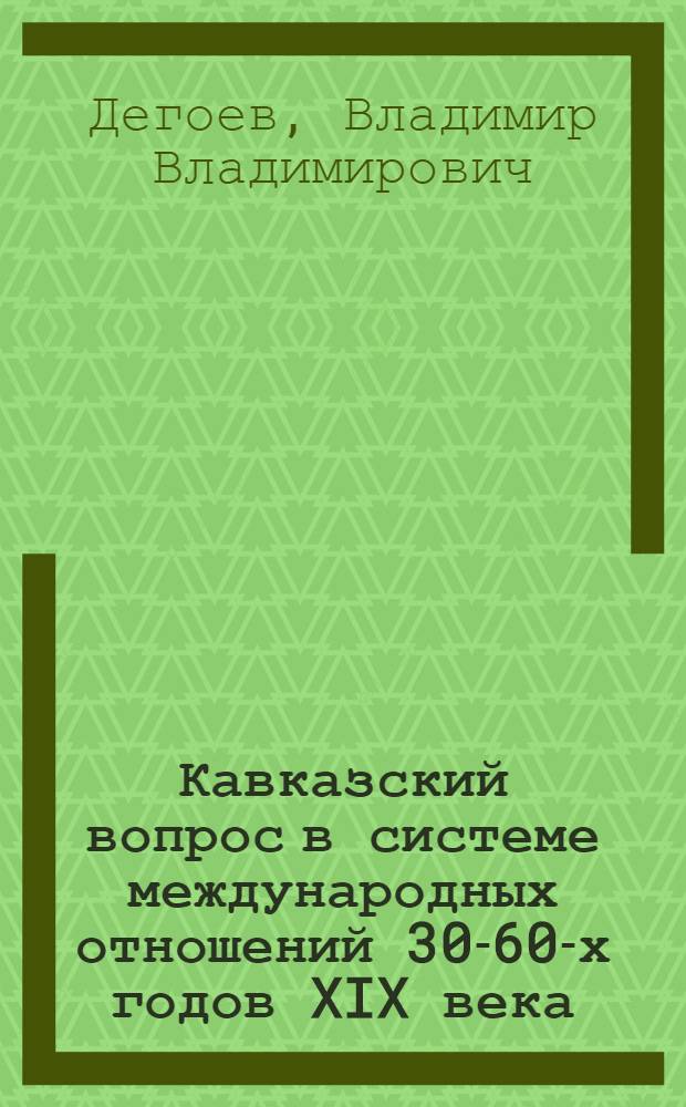 Кавказский вопрос в системе международных отношений 30-60-х годов XIX века : Автореф. дис. на соиск. учен. степ. д-ра ист. н
