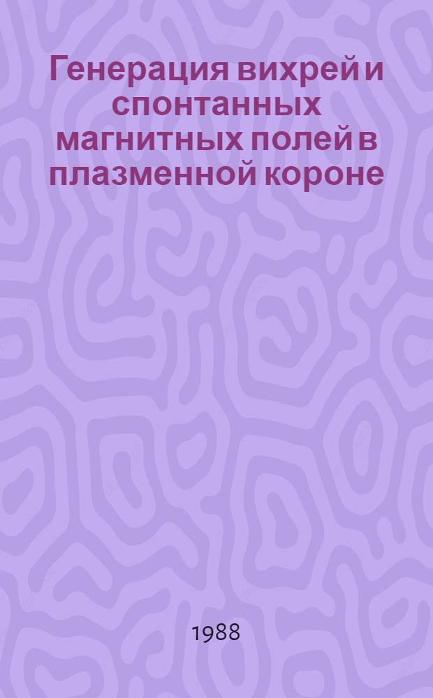 Генерация вихрей и спонтанных магнитных полей в плазменной короне